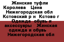 Женские туфли. Королева › Цена ­ 1 500 - Нижегородская обл., Кстовский р-н, Кстово г. Одежда, обувь и аксессуары » Женская одежда и обувь   . Нижегородская обл.